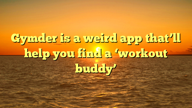 Gymder is a weird app that’ll help you find a ‘workout buddy’